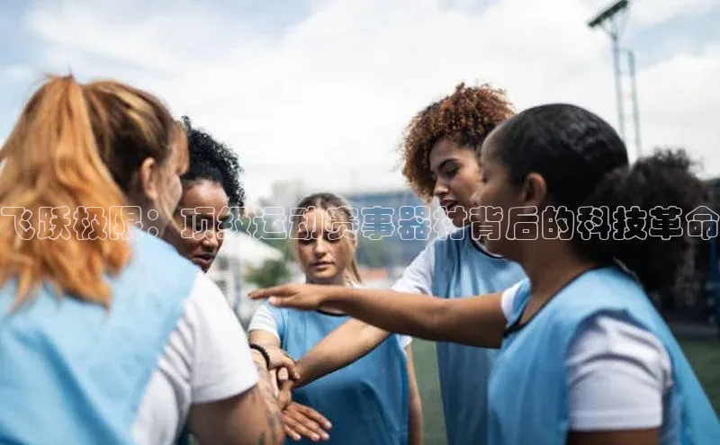 飞跃极限：顶级运动赛事器材背后的科技革命