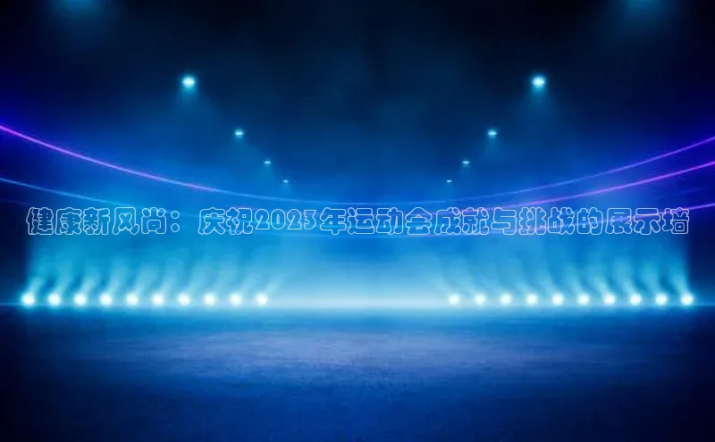 健康新风尚：庆祝2023年运动会成就与挑战的展示墙