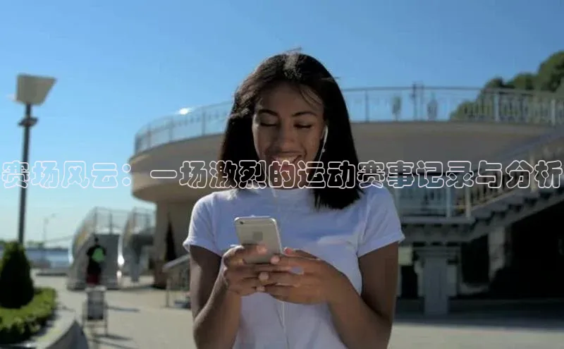赛场风云：一场激烈的运动赛事记录与分析