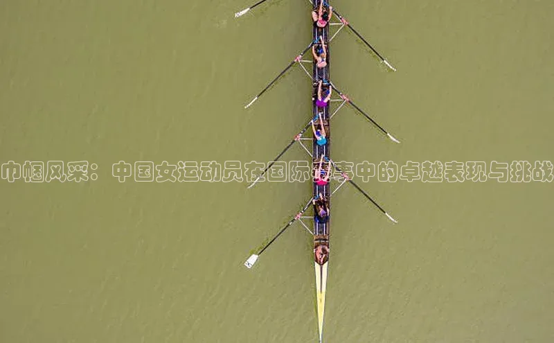 巾帼风采：中国女运动员在国际赛事中的卓越表现与挑战