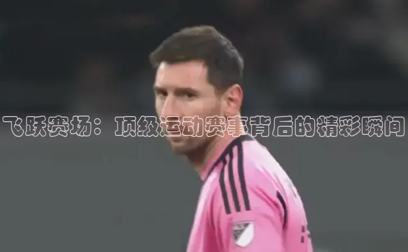 飞跃赛场：顶级运动赛事背后的精彩瞬间