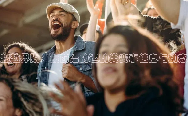超越界限：最前沿的运动类赛事信息与动态