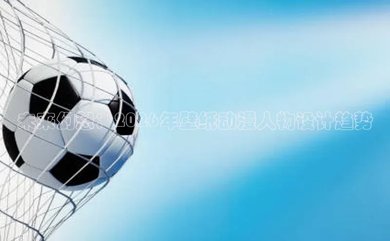 未来幻想：2026年壁纸动漫人物设计趋势